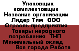 Упаковщик-комплектовщик › Название организации ­ Лидер Тим, ООО › Отрасль предприятия ­ Товары народного потребления (ТНП) › Минимальный оклад ­ 17 000 - Все города Работа » Вакансии   . Башкортостан респ.,Баймакский р-н